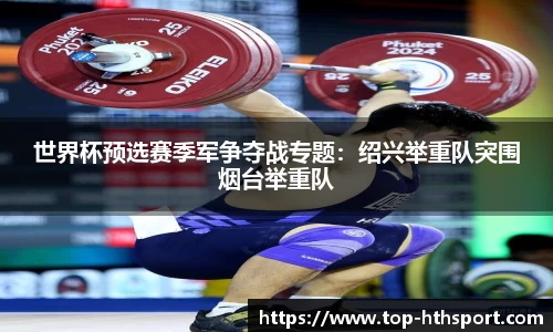世界杯预选赛季军争夺战专题：绍兴举重队突围烟台举重队