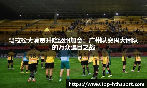 马拉松大满贯升降级附加赛：广州队突围大同队的万众瞩目之战