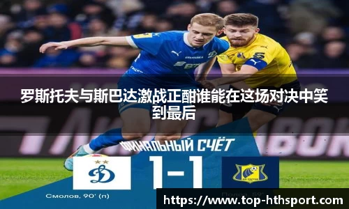 罗斯托夫与斯巴达激战正酣谁能在这场对决中笑到最后