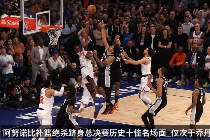 阿努诺比补篮绝杀跻身总决赛历史十佳名场面_仅次于乔丹LBJ魔术师