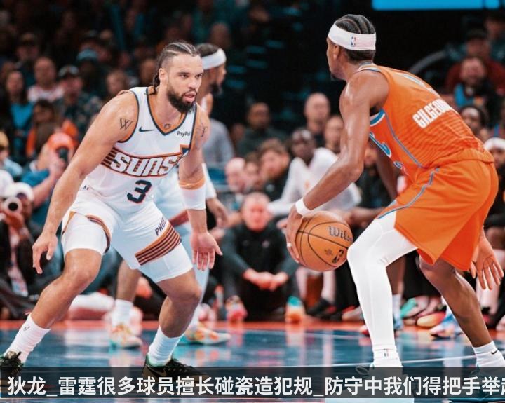 狄龙_雷霆很多球员擅长碰瓷造犯规_防守中我们得把手举起来