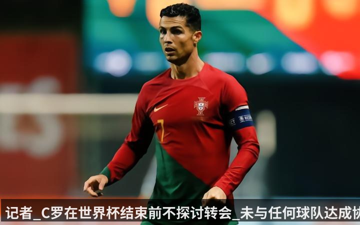 记者_C罗在世界杯结束前不探讨转会_未与任何球队达成协议