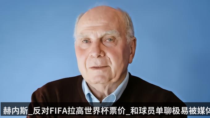 赫内斯_反对FIFA拉高世界杯票价_和球员单聊极易被媒体误解