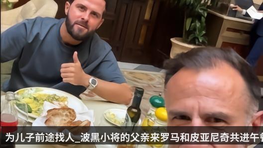 为儿子前途找人_波黑小将的父亲来罗马和皮亚尼奇共进午餐