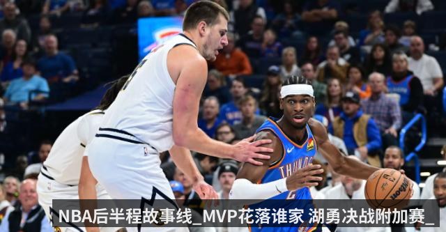 NBA后半程故事线_MVP花落谁家 湖勇决战附加赛_